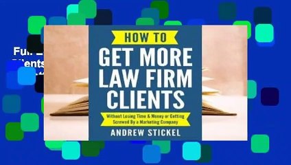 Full E-book  How to Get More Law Firm Clients: Without Losing Time & Money or Getting Screwed by