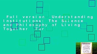 Full version  Understanding Institutions: The Science and Philosophy of Living Together  For