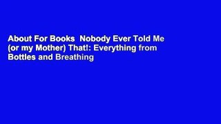 About For Books  Nobody Ever Told Me (or my Mother) That!: Everything from Bottles and Breathing