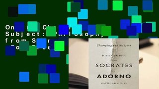 Online Changing the Subject: Philosophy from Socrates to Adorno  For Free