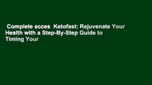 Complete acces  Ketofast: Rejuvenate Your Health with a Step-By-Step Guide to Timing Your