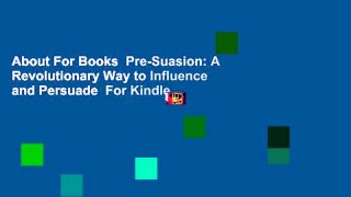 About For Books  Pre-Suasion: A Revolutionary Way to Influence and Persuade  For Kindle