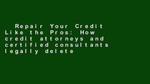 Repair Your Credit Like the Pros: How credit attorneys and certified consultants legally delete