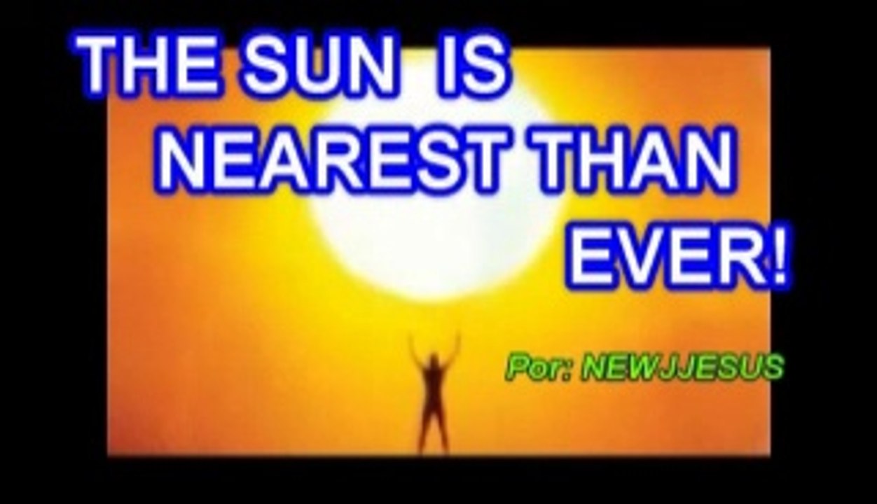 THE SUN IS CLOSER THAN EVER