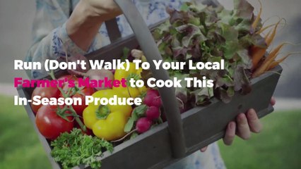 Run (Don't Walk) To Your Local Farmer's Market to Cook This In-Season Produce