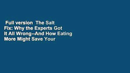 Full version  The Salt Fix: Why the Experts Got It All Wrong--And How Eating More Might Save Your