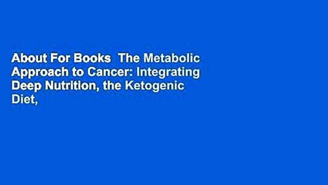 About For Books The Metabolic Approach to Cancer: Integrating Deep Nutrition, the Ketogenic Diet,