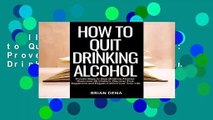 Full version  How to Quit Drinking Alcohol: Proven Ways to Stop Drinking Alcohol, Overcome