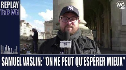 Samuel Vaslin: "On ne peut qu'espérer mieux" I Girondins