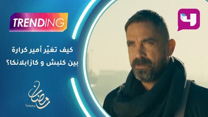 كيف تغيّر شكل أمير كرارة بين كلبش و كازابلانكا؟