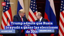 Trump admite que Rusia lo ayudó a ganar las elecciones de 2016