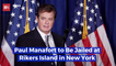 Former Campaign Manager Paul Manafort Is Being Sent To Rikers Island