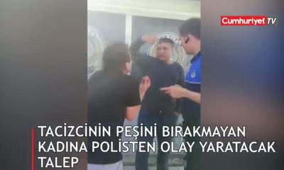 Tacizcinin peşini bırakmayan kadına polisten olay yaratacak talep!