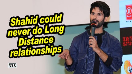 Shahid could never do Long Distance relationships