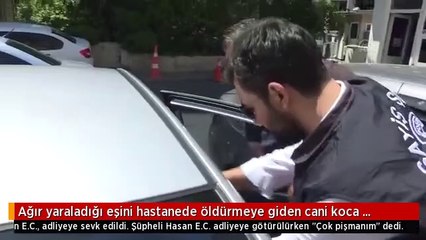 Ağır yaraladığı eşini hastanede öldürmeye giden cani koca pişmanmış!