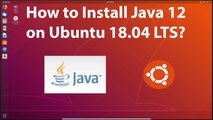 How to Install Java 12 on Ubuntu 18.04 LTS?