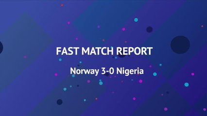 Fast Match Report - Norway 3-0 Nigeria