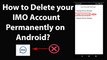 How to Delete your IMO Account Permanently on Android - 2019?