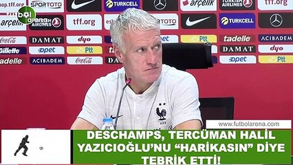 Deschamps, tercüman Halil Yazıcıoğlu'nu "harikasın" diyerek tebrik etti