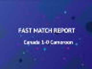 Fast Match Report - Canada 1-0 Cameroon