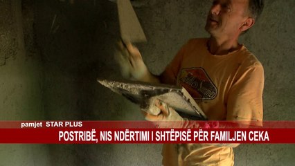 POSTRIBË, NIS NDËRTIMI I SHTËPISË PËR FAMILJEN CEKA