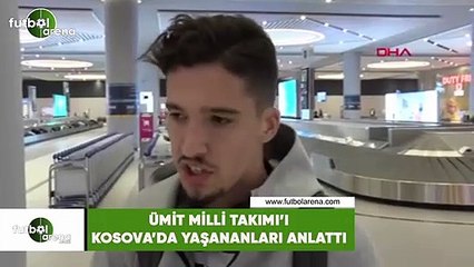 Ümit Milli Futbol Takımı, Kosova'da yaşananları anlattı