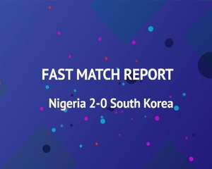 Download Video: Fast Match Report - Nigeria 2-0 South Korea