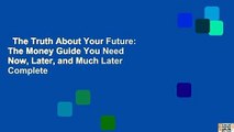 The Truth About Your Future: The Money Guide You Need Now, Later, and Much Later Complete