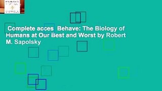 Complete acces  Behave: The Biology of Humans at Our Best and Worst by Robert M. Sapolsky
