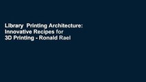 Library  Printing Architecture:  Innovative Recipes for 3D Printing - Ronald Rael