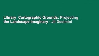 Library  Cartographic Grounds: Projecting the Landscape Imaginary - Jil Desimini
