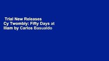 Trial New Releases  Cy Twombly: Fifty Days at Iliam by Carlos Basualdo