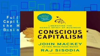 Full version  Conscious Capitalism: Liberating the Heroic Spirit of Business Complete
