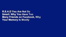 R.E.A.D You Are Not So Smart: Why You Have Too Many Friends on Facebook, Why Your Memory Is Mostly