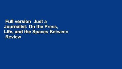 Full version  Just a Journalist: On the Press, Life, and the Spaces Between  Review