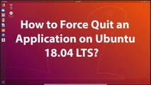 How to Force Quit an Application on Ubuntu 18.04 LTS?