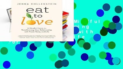Eat to Love: A Mindful Guide to Transforming Your Relationship with Food, Body, and Life  For
