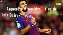 “Asqueroso y vomitivo”. Y es de Luis Suárez (“¿Valverde y Bartomeu no sienten vergüenza?”)