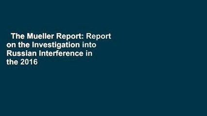 The Mueller Report: Report on the Investigation into Russian Interference in the 2016