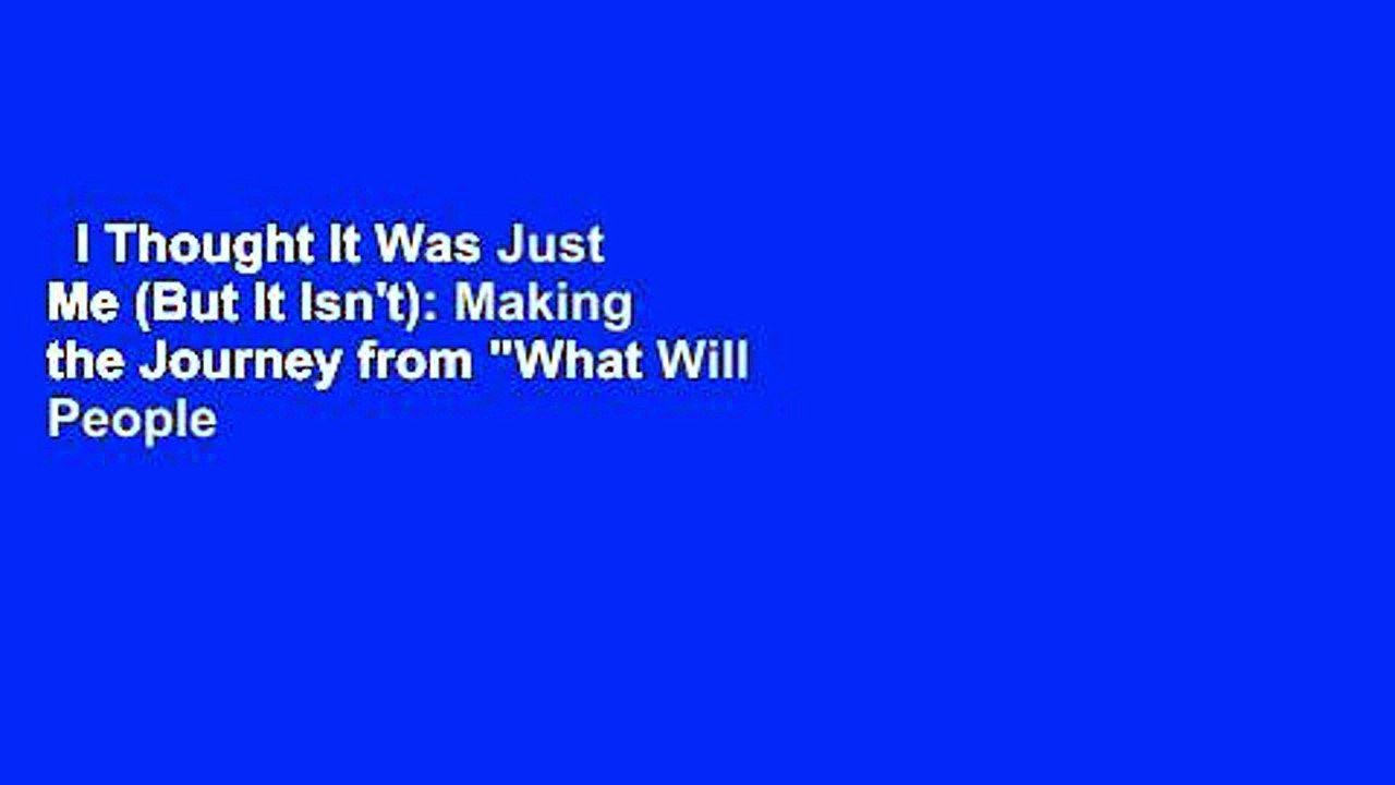 I Thought It Was Just Me (But It Isn't): Making the Journey from "What Will People Think?" to "I