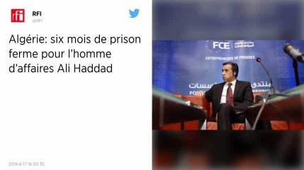 Algérie. Six mois ferme pour l’ex-patron des patrons Ali Haddad, lié à Bouteflika