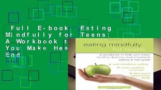 Full E-book  Eating Mindfully for Teens: A Workbook to Help You Make Healthy Choices, End