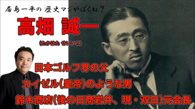 【居島一平の歴史マジやばくね？】【高畑 誠一(たかはた せいいち)】-カイゼル(皇帝)のような男・鈴木商店(後の日商岩井、現・双日)元会長・日本ゴルフ界の父-Weekly 虎ノ門ニュース