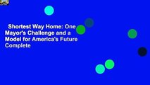 Shortest Way Home: One Mayor's Challenge and a Model for America's Future Complete