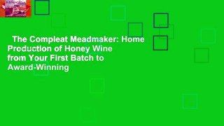 The Compleat Meadmaker: Home Production of Honey Wine from Your First Batch to Award-Winning
