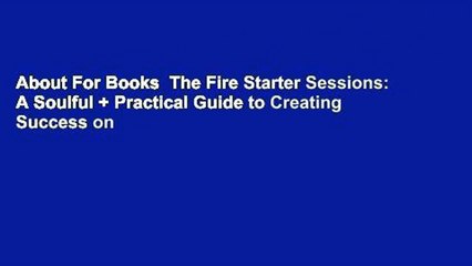 About For Books  The Fire Starter Sessions: A Soulful + Practical Guide to Creating Success on