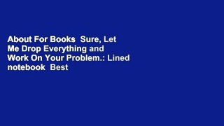About For Books  Sure, Let Me Drop Everything and Work On Your Problem.: Lined notebook  Best