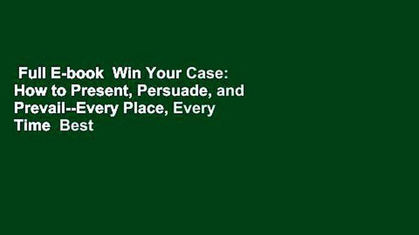 Full E-book  Win Your Case: How to Present, Persuade, and Prevail--Every Place, Every Time  Best