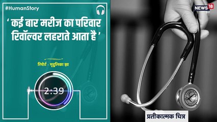 #HumanStory: सरकारी अस्पताल के डॉक्टर की आपबीती, 'मरीज का परिवार रिवॉल्वर लहराते भी आया है'