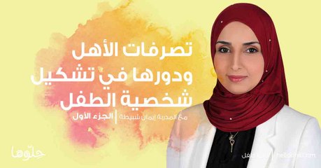 تصرفات الأهل ودورها في تشكيل شخصية الطفل الجزء الأول. | حلوها